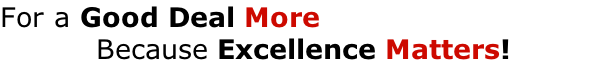 For a Good Deal More  Because Excellence Matters!